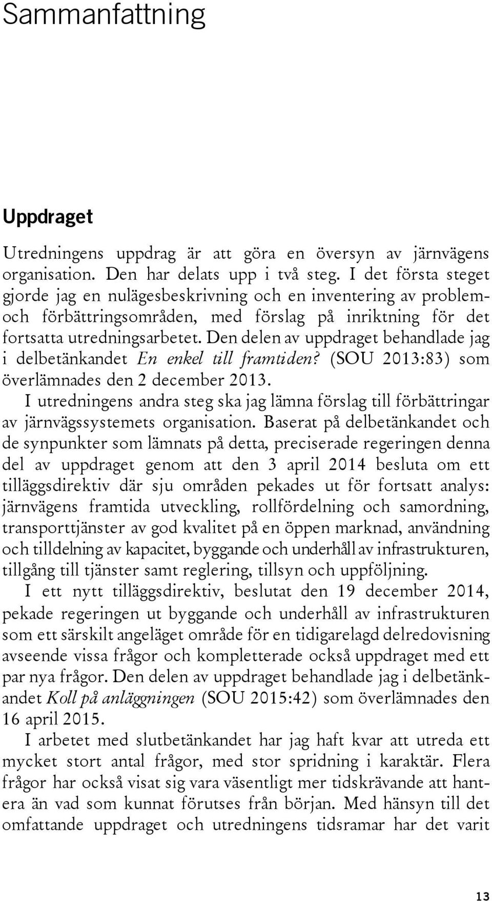 Den delen av uppdraget behandlade jag i delbetänkandet En enkel till framtiden? (SOU 2013:83) som överlämnades den 2 december 2013.