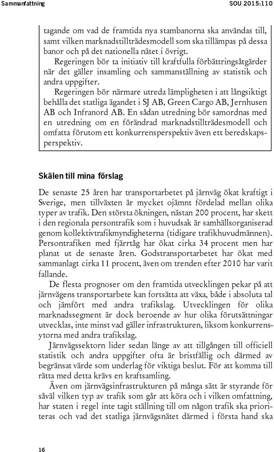 Regeringen bör närmare utreda lämpligheten i att långsiktigt behålla det statliga ägandet i SJ AB, Green Cargo AB, Jernhusen AB och Infranord AB.