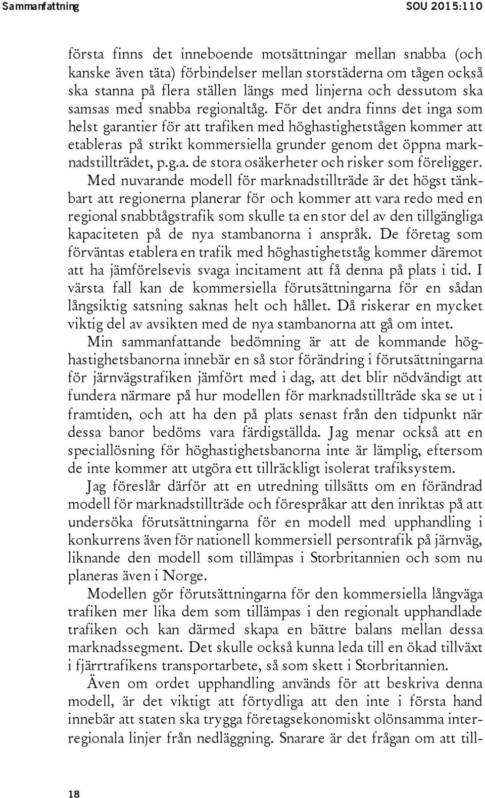 För det andra finns det inga som helst garantier för att trafiken med höghastighetstågen kommer att etableras på strikt kommersiella grunder genom det öppna marknadstillträdet, p.g.a. de stora osäkerheter och risker som föreligger.