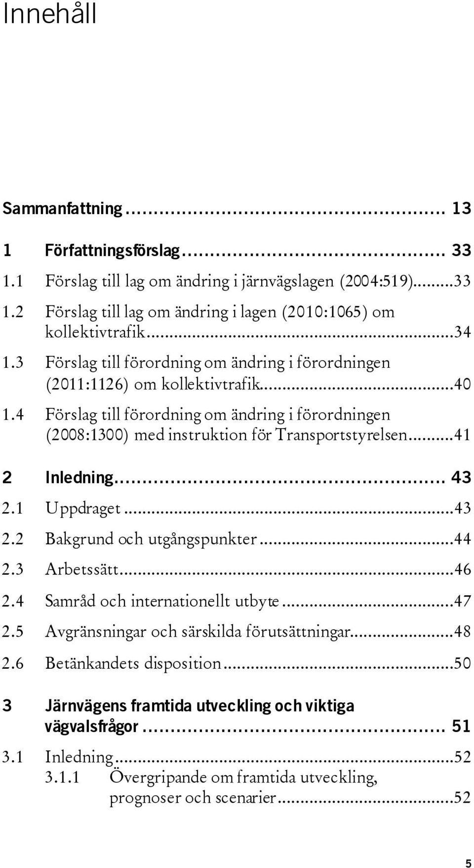 4 Förslag till förordning om ändring i förordningen (2008:1300) med instruktion för Transportstyrelsen...41 2 Inledning... 43 2.1 Uppdraget...43 2.2 Bakgrund och utgångspunkter...44 2.