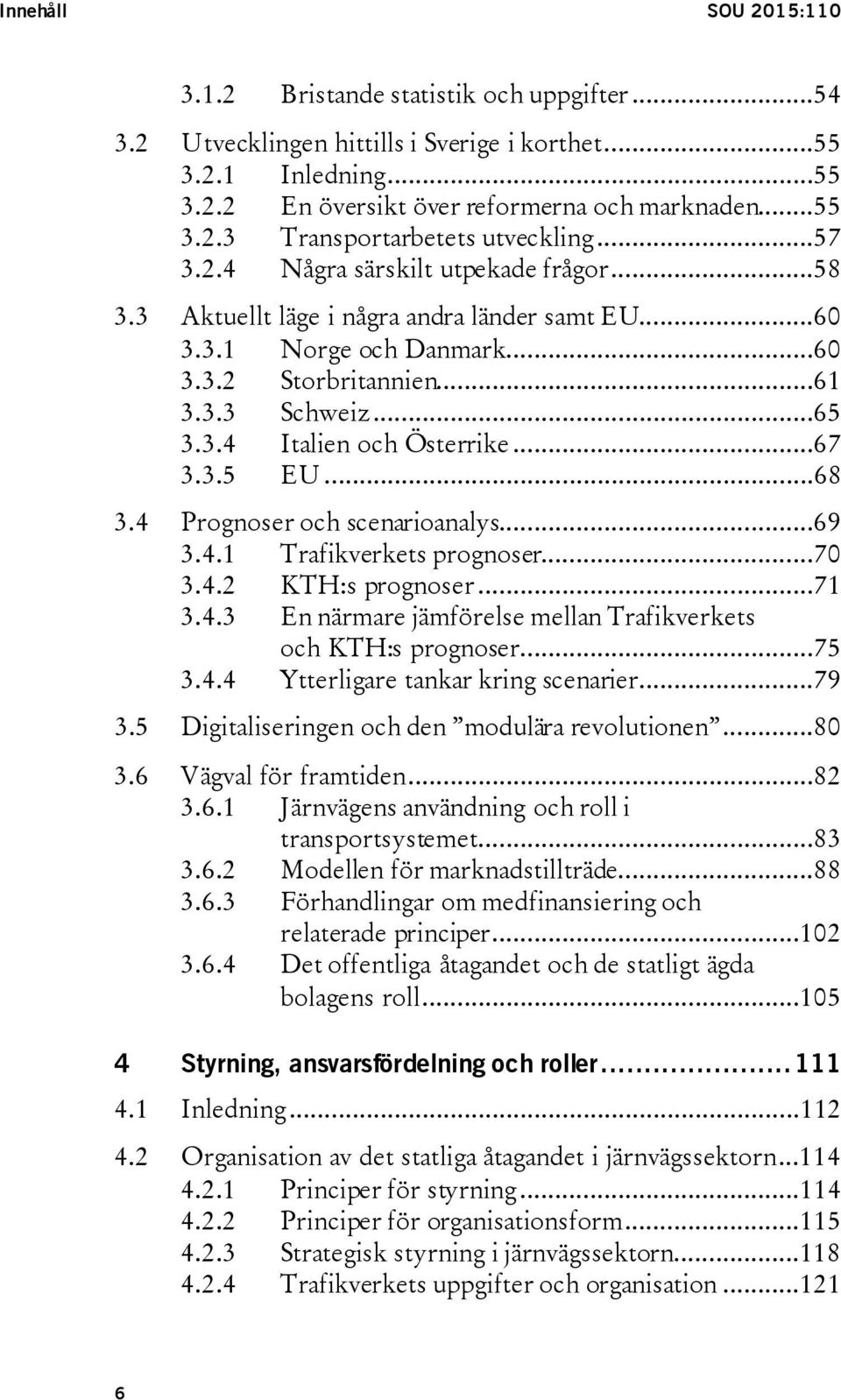 ..67 3.3.5 EU...68 3.4 Prognoser och scenarioanalys...69 3.4.1 Trafikverkets prognoser...70 3.4.2 KTH:s prognoser...71 3.4.3 En närmare jämförelse mellan Trafikverkets och KTH:s prognoser...75 3.4.4 Ytterligare tankar kring scenarier.