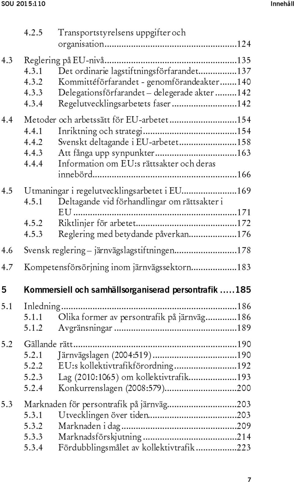 ..158 4.4.3 Att fånga upp synpunkter...163 4.4.4 Information om EU:s rättsakter och deras innebörd...166 4.5 Utmaningar i regelutvecklingsarbetet i EU...169 4.5.1 Deltagande vid förhandlingar om rättsakter i EU.