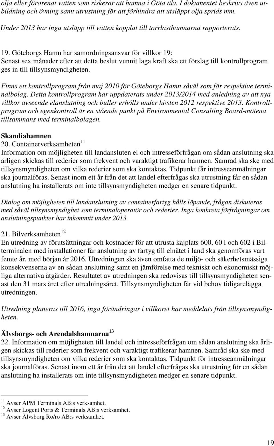 Göteborgs Hamn har samordningsansvar för villkor 19: Senast sex månader efter att detta beslut vunnit laga kraft ska ett förslag till kontrollprogram ges in till tillsynsmyndigheten.
