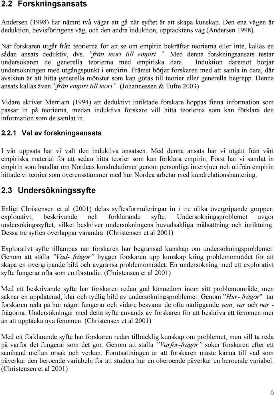 När forskaren utgår från teorierna för att se om empirin bekräftar teorierna eller inte, kallas en sådan ansats deduktiv, dvs. från teori till empiri.