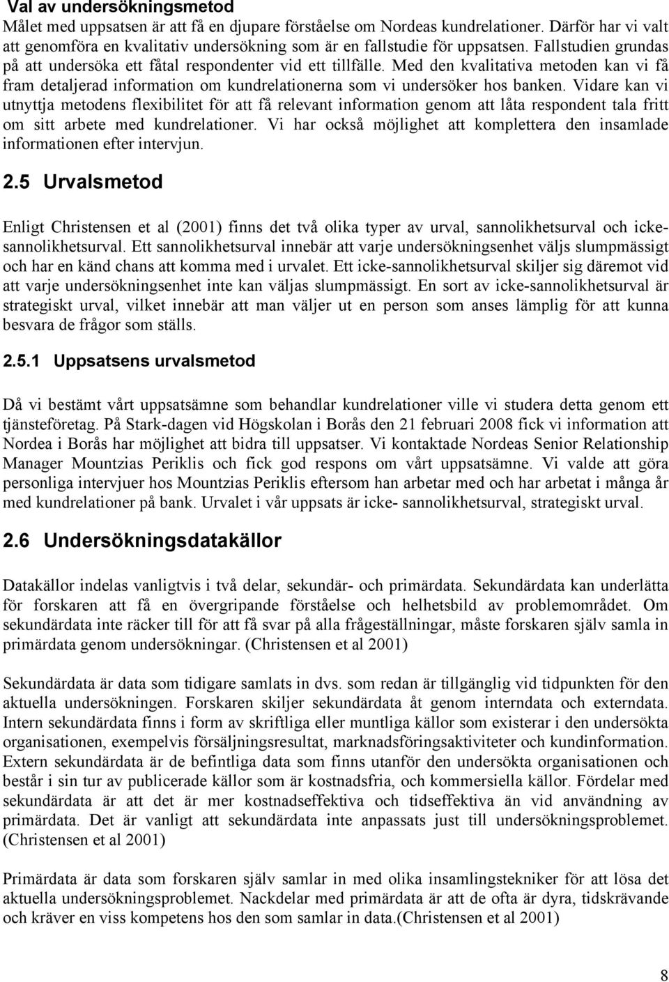 Vidare kan vi utnyttja metodens flexibilitet för att få relevant information genom att låta respondent tala fritt om sitt arbete med kundrelationer.