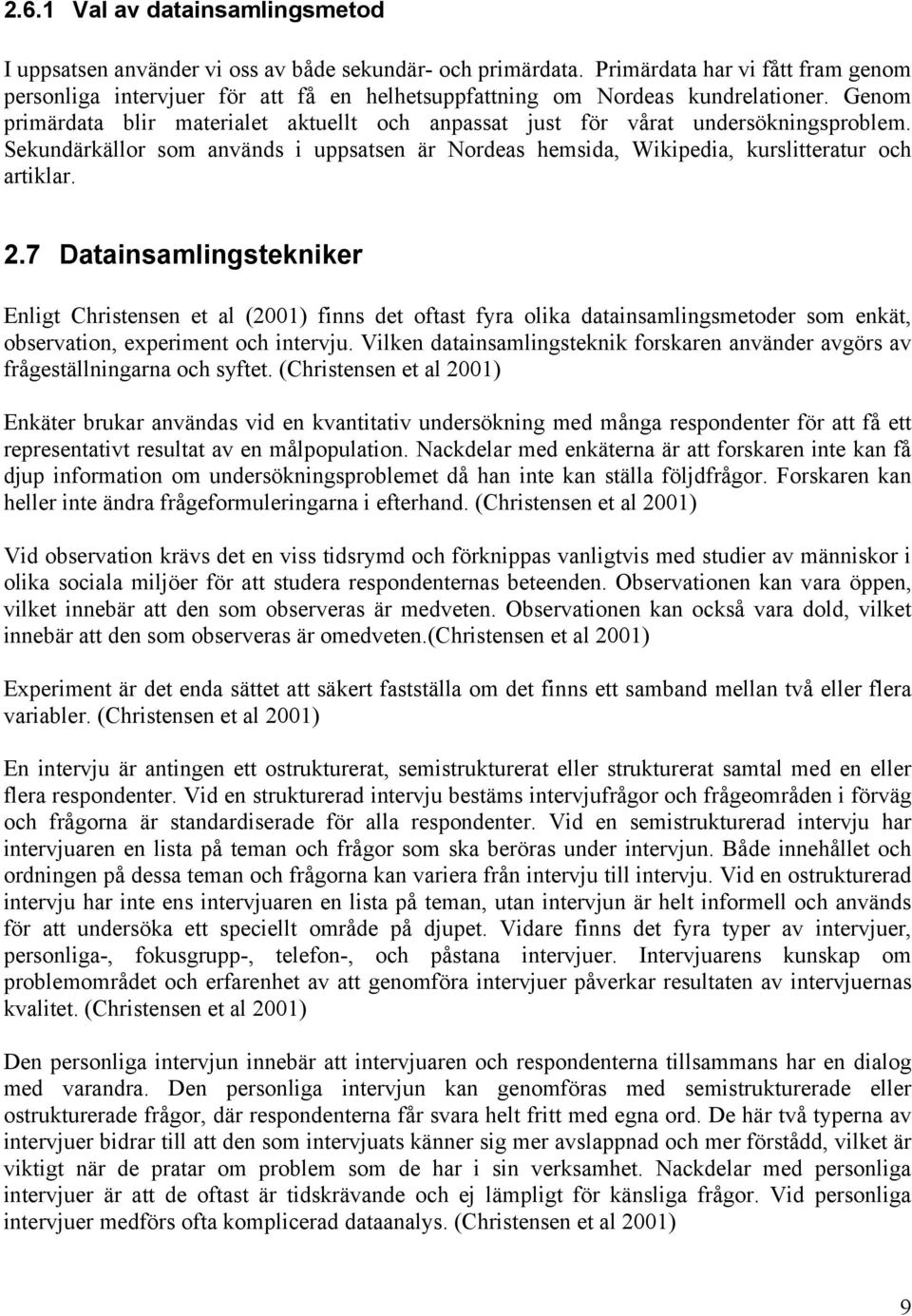 Genom primärdata blir materialet aktuellt och anpassat just för vårat undersökningsproblem. Sekundärkällor som används i uppsatsen är Nordeas hemsida, Wikipedia, kurslitteratur och artiklar. 2.