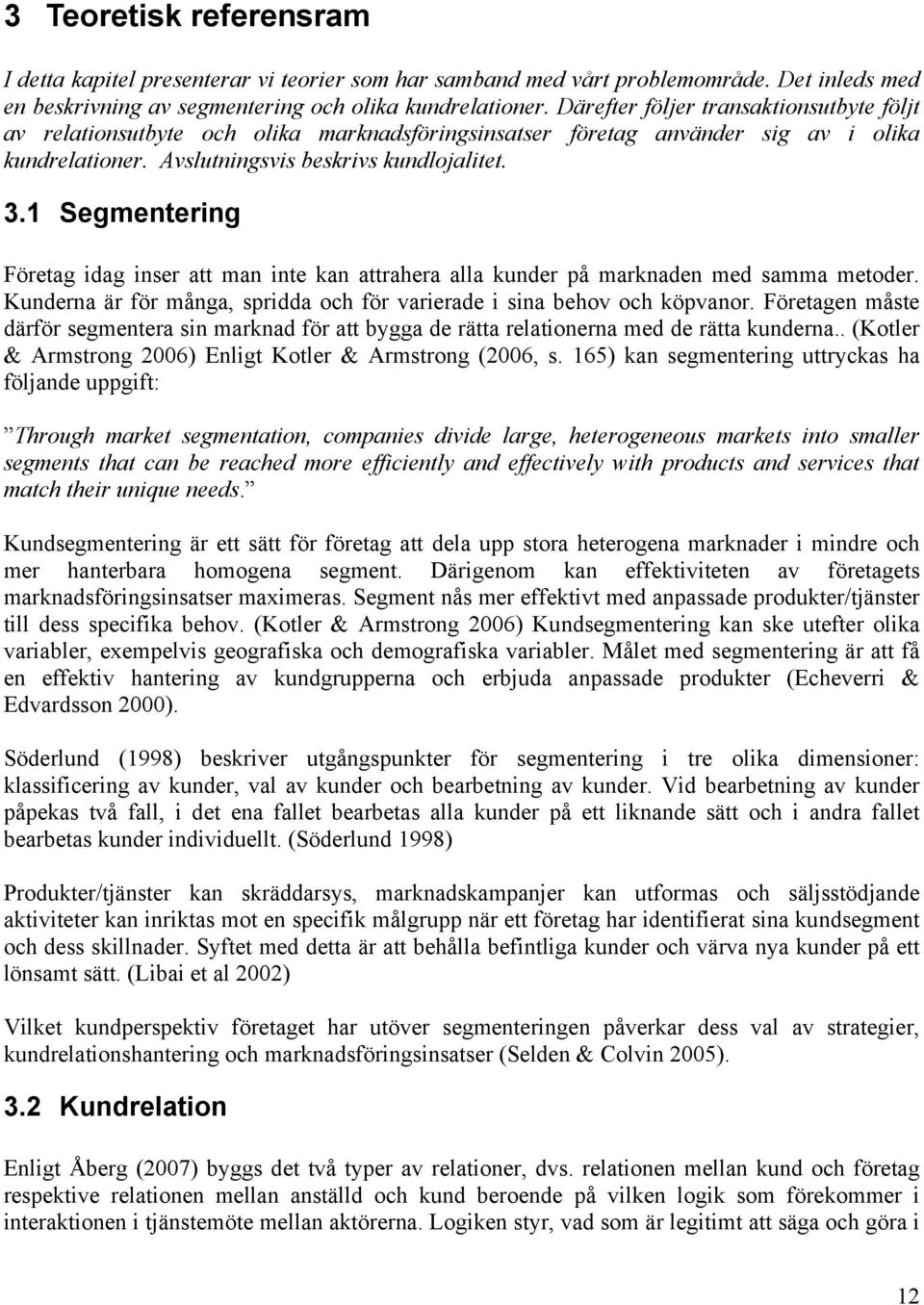 1 Segmentering Företag idag inser att man inte kan attrahera alla kunder på marknaden med samma metoder. Kunderna är för många, spridda och för varierade i sina behov och köpvanor.