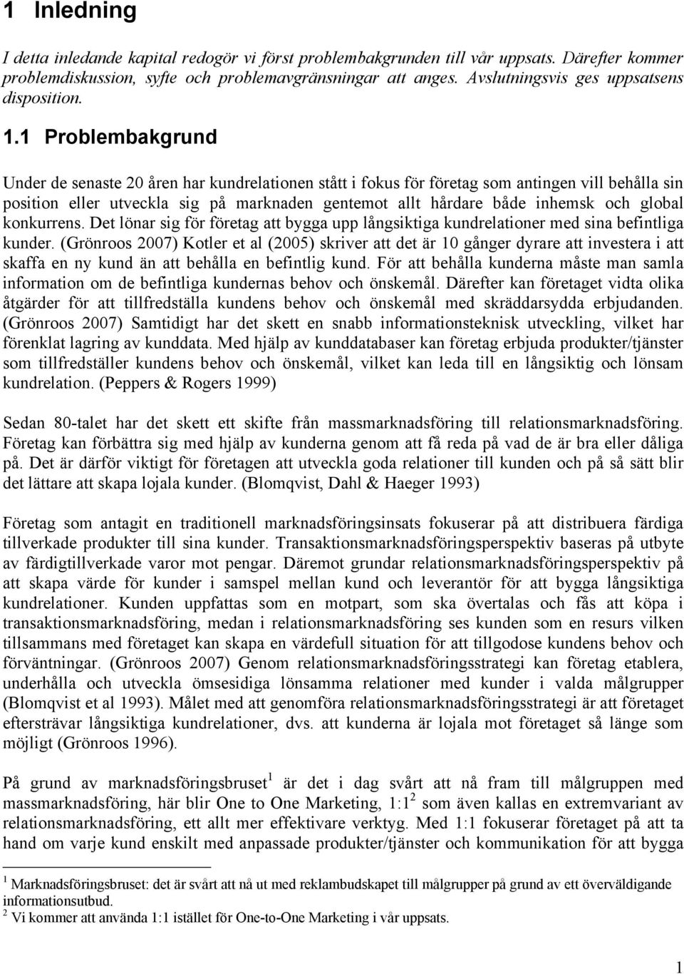 1 Problembakgrund Under de senaste 20 åren har kundrelationen stått i fokus för företag som antingen vill behålla sin position eller utveckla sig på marknaden gentemot allt hårdare både inhemsk och