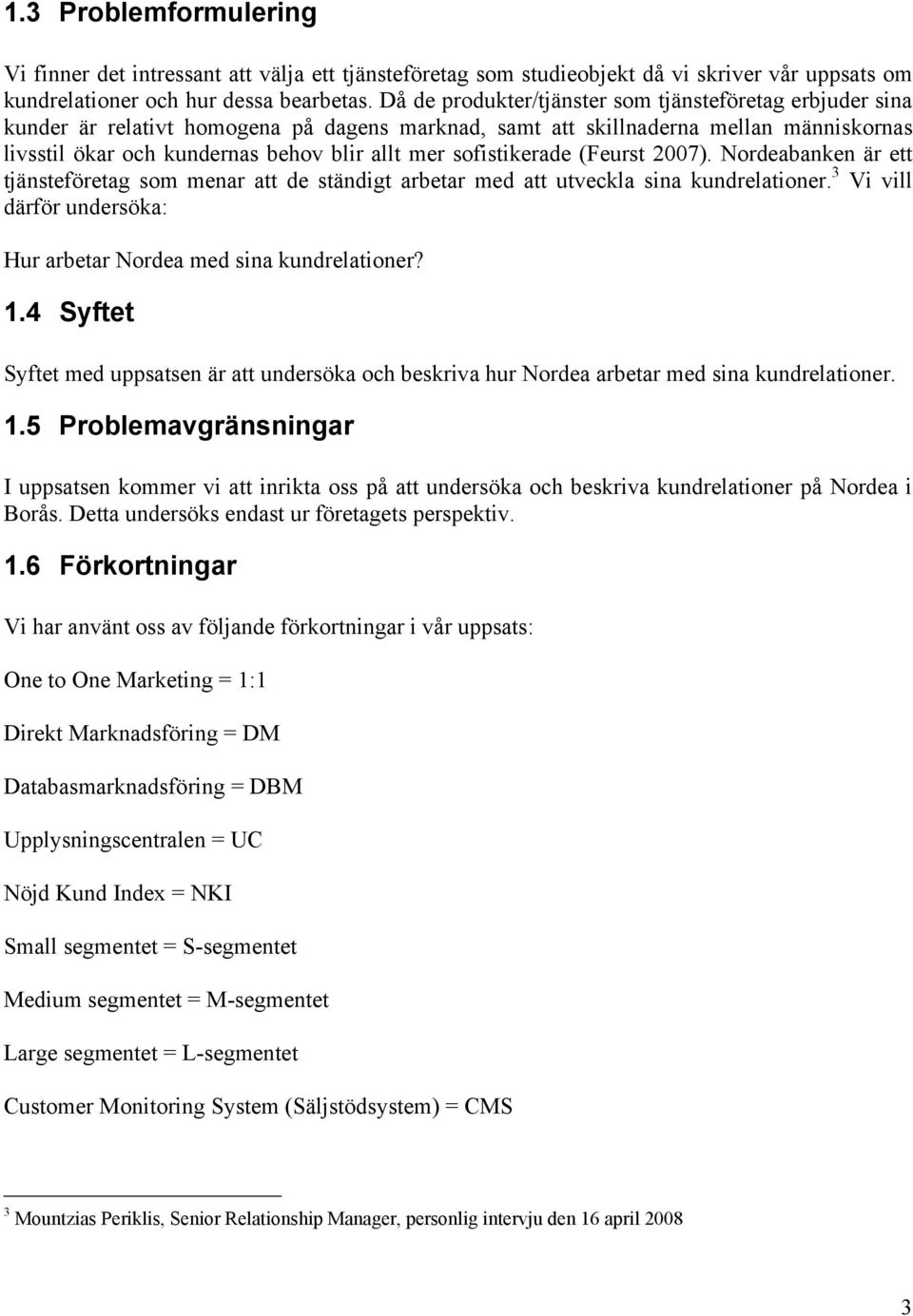 sofistikerade (Feurst 2007). Nordeabanken är ett tjänsteföretag som menar att de ständigt arbetar med att utveckla sina kundrelationer.