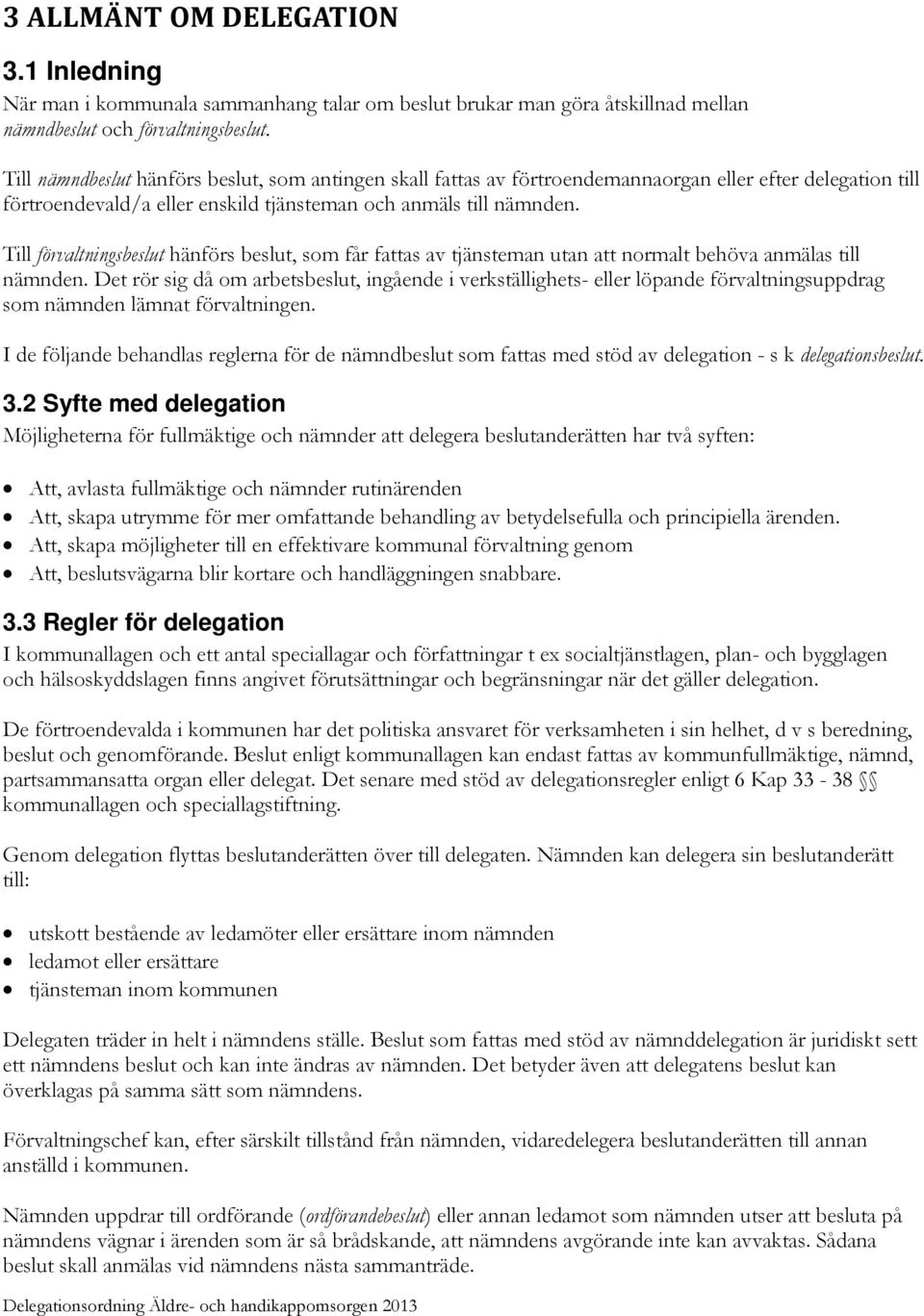 Till förvaltningsbeslut hänförs beslut, som får fattas av tjänsteman utan att normalt behöva anmälas till nämnden.