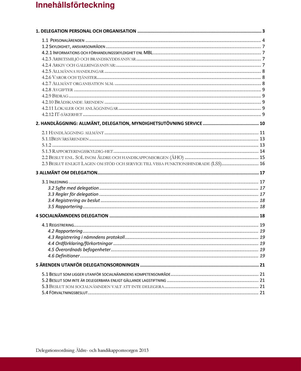 .. 9 4.2.11 LOKALER OCH ANLÄGGNINGAR... 9 4.2.12 IT-SÄKERHET... 9 2. HANDLÄGGNING: ALLMÄNT, DELEGATION, MYNDIGHETSUTÖVNING SERVICE... 10 2.1 HANDLÄGGNING ALLMÄNT... 11 5.1.1BESVÄRSÄRENDEN... 13 5.1.2... 13 5.1.3 RAPPORTERINGSSKYLDIG-HET.