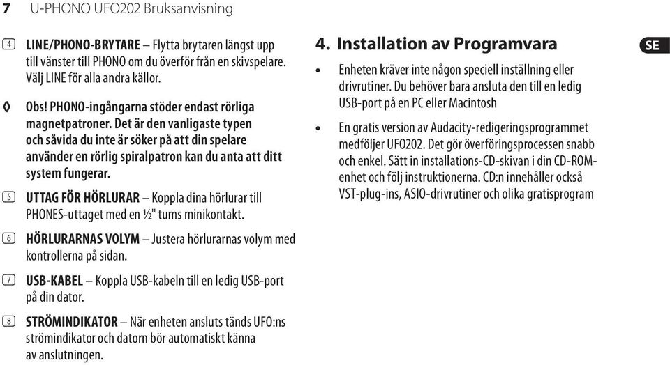 (5) UTTAG FÖR HÖRLURAR Koppla dina hörlurar till PHONES-uttaget med en ½" tums minikontakt. (6) HÖRLURARNAS VOLYM Justera hörlurarnas volym med kontrollerna på sidan.