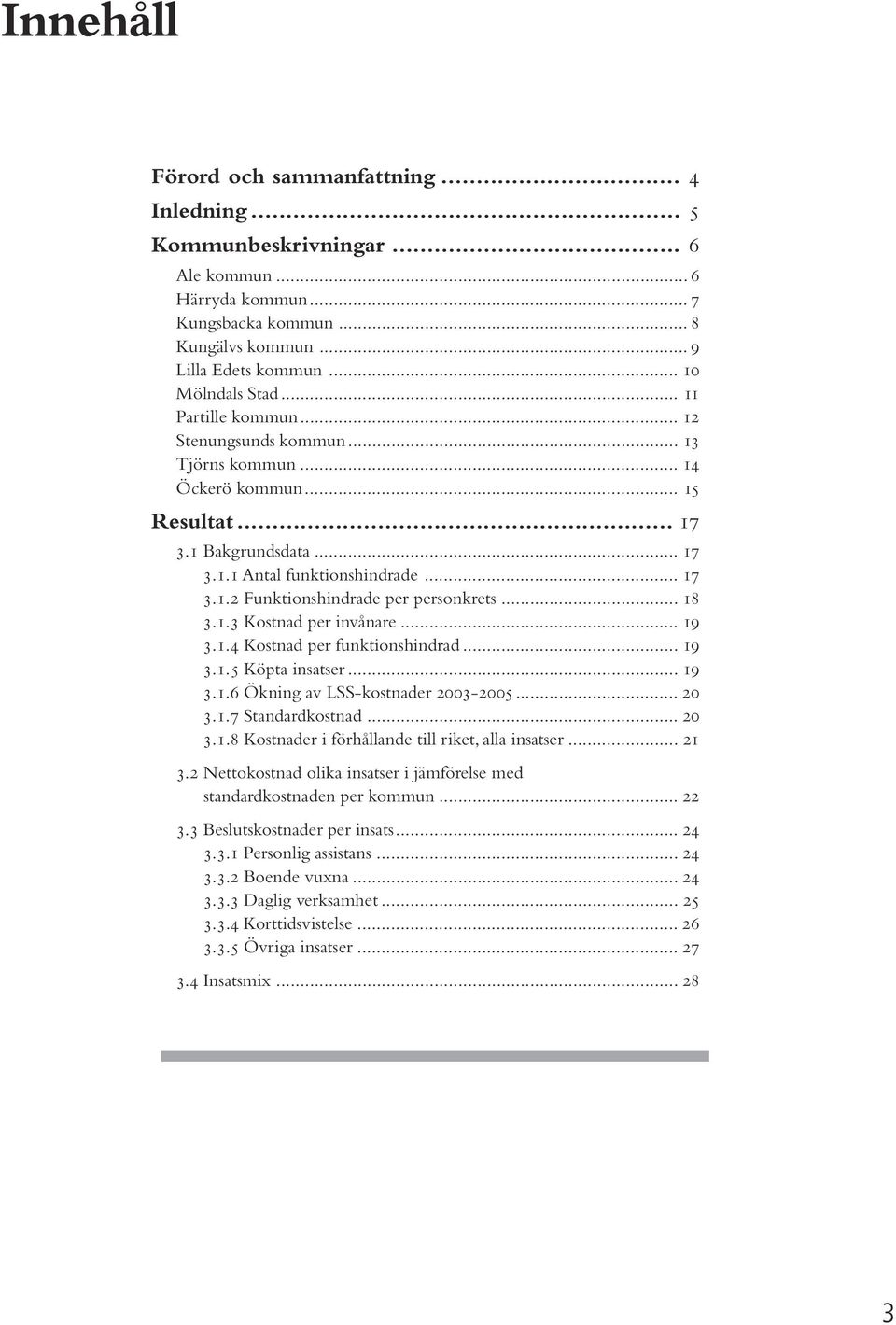 .. 18 3.1.3 Kostnad per invånare... 19 3.1.4 Kostnad per funktionshindrad... 19 3.1.5 Köpta insatser... 19 3.1.6 Ökning av LSS-kostnader 2003-2005... 20 3.1.7 Standardkostnad... 20 3.1.8 Kostnader i förhållande till riket, alla insatser.