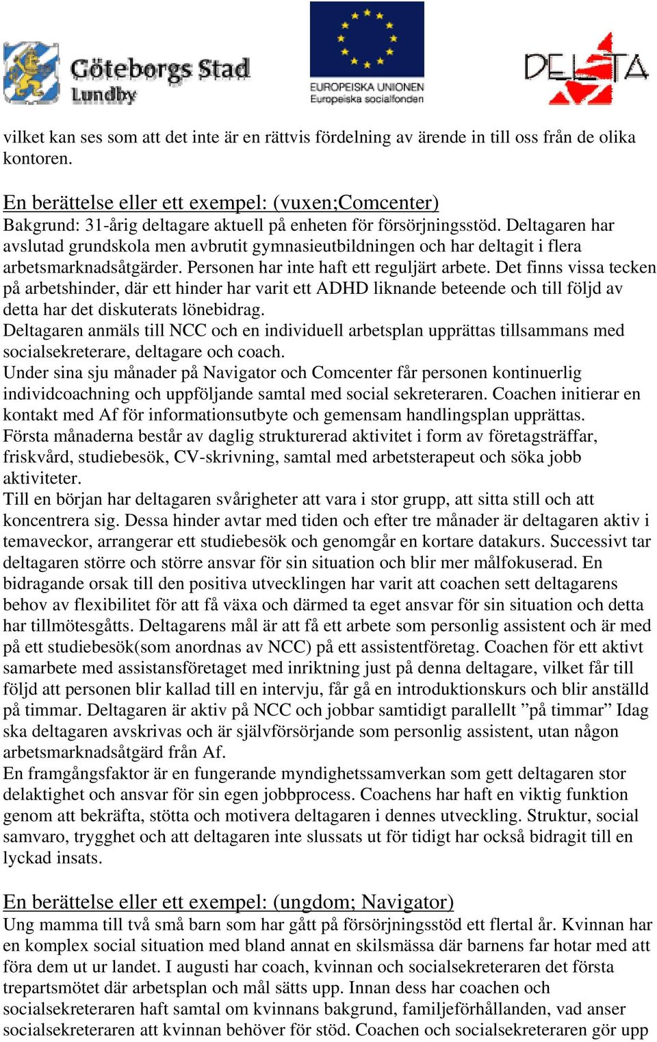 Deltagaren har avslutad grundskola men avbrutit gymnasieutbildningen och har deltagit i flera arbetsmarknadsåtgärder. Personen har inte haft ett reguljärt arbete.