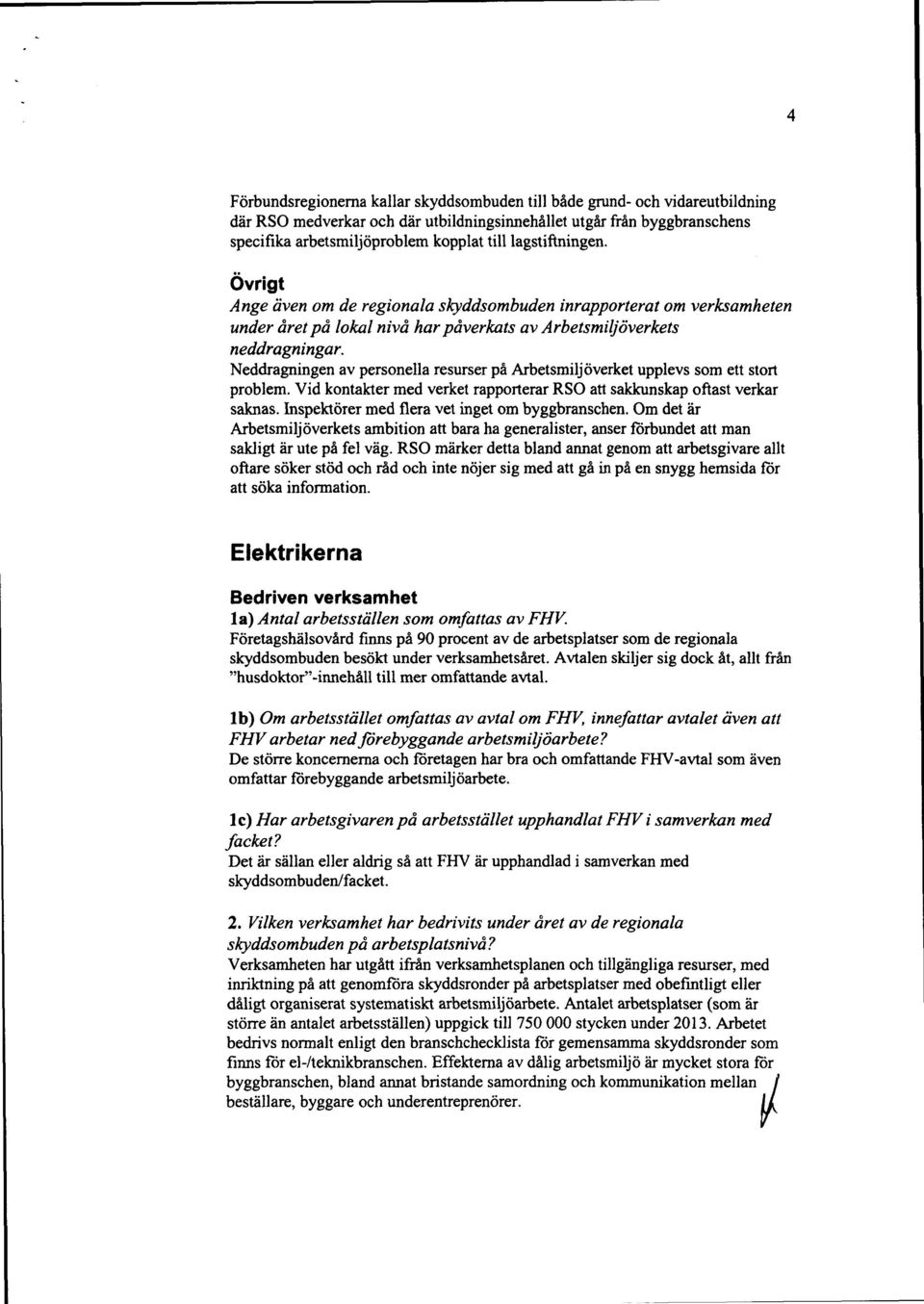 Neddragningen av personella resurser på Arbetsmiljöverket upplevs som ett stort problem. Vid kontakter med verket rapporterar RSO att sakkunskap oftast verkar saknas.