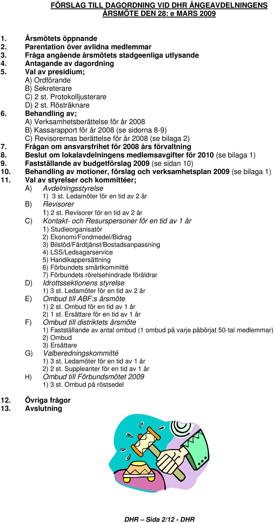 Behandling av; A) Verksamhetsberättelse för år 2008 B) Kassarapport för år 2008 (se sidorna 8-9) C) Revisorernas berättelse för år 2008 (se bilaga 2) 7.