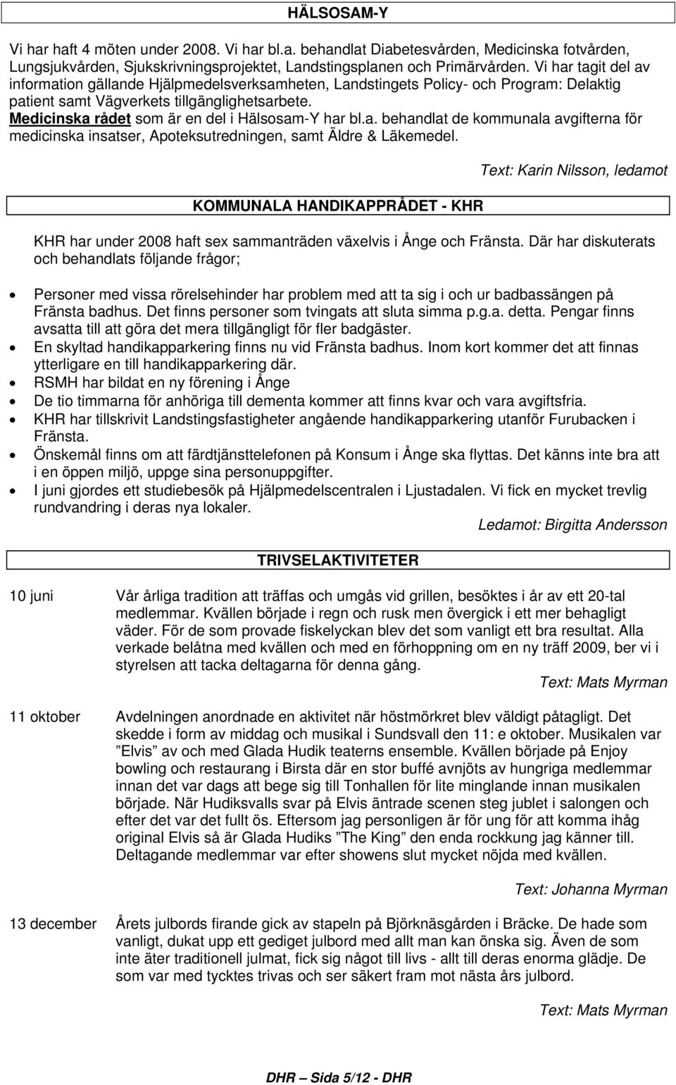 Medicinska rådet som är en del i Hälsosam-Y har bl.a. behandlat de kommunala avgifterna för medicinska insatser, Apoteksutredningen, samt Äldre & Läkemedel.