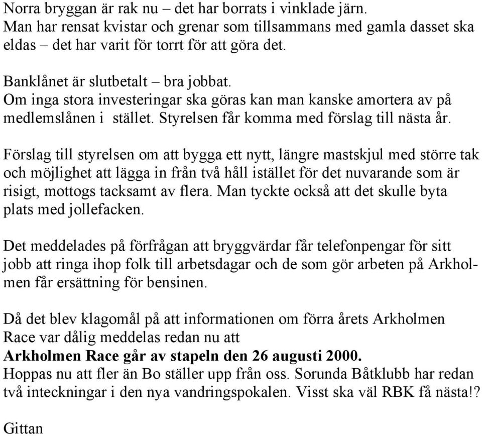 Förslag till styrelsen om att bygga ett nytt, längre mastskjul med större tak och möjlighet att lägga in från två håll istället för det nuvarande som är risigt, mottogs tacksamt av flera.