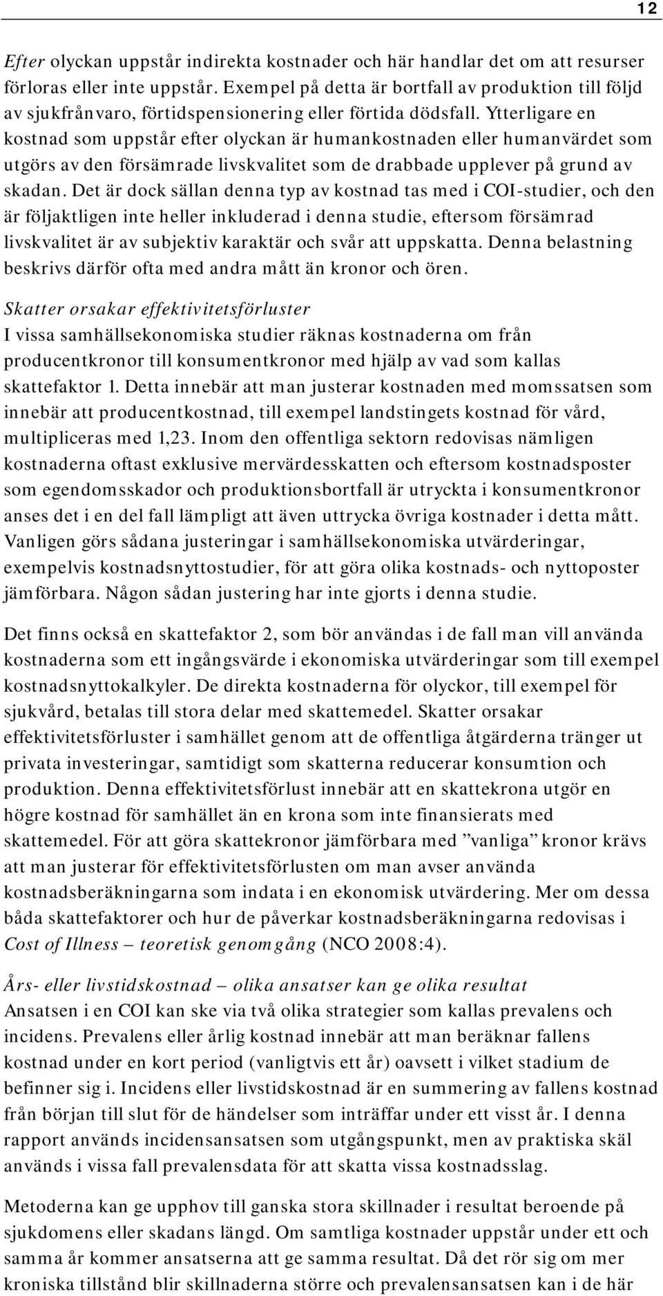 Ytterligare en kostnad som uppstår efter olyckan är humankostnaden eller humanvärdet som utgörs av den försämrade livskvalitet som de drabbade upplever på grund av skadan.