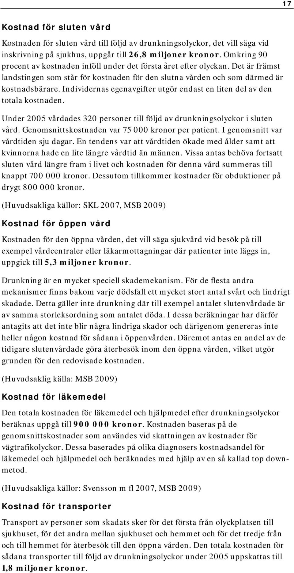 Individernas egenavgifter utgör endast en liten del av den totala kostnaden. Under 2005 vårdades 320 personer till följd av drunkningsolyckor i sluten vård.