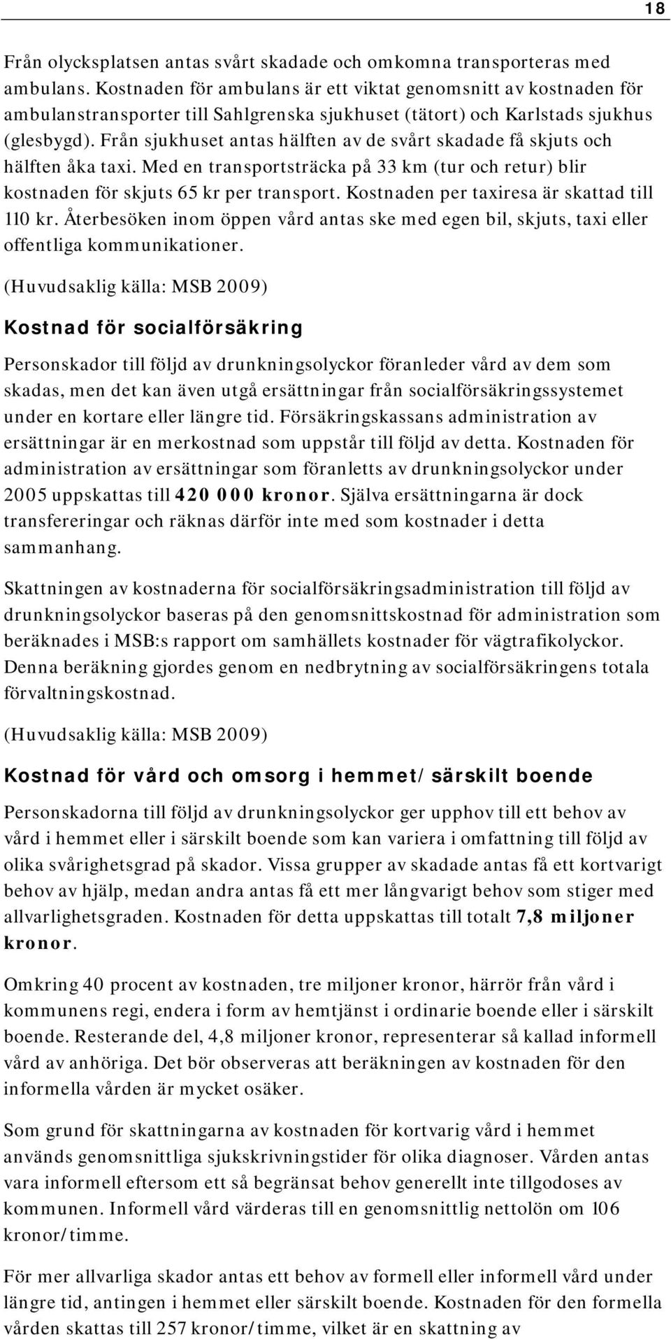 Från sjukhuset antas hälften av de svårt skadade få skjuts och hälften åka taxi. Med en transportsträcka på 33 km (tur och retur) blir kostnaden för skjuts 65 kr per transport.