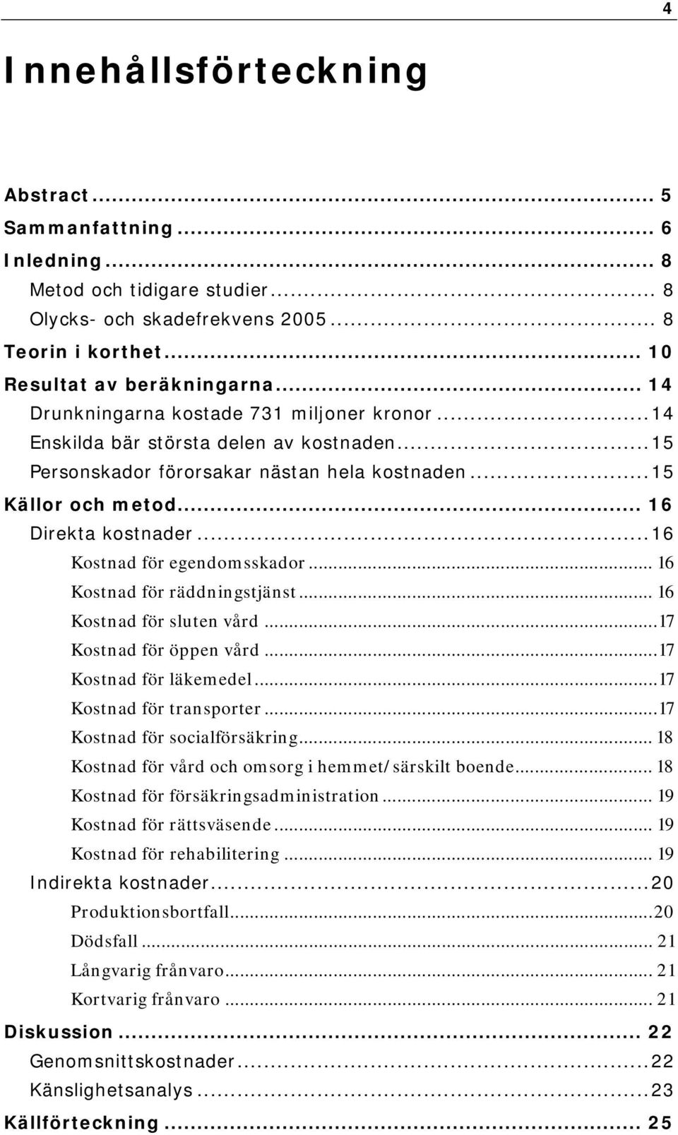 ..16 Kostnad för egendomsskador... 16 Kostnad för räddningstjänst... 16 Kostnad för sluten vård...17 Kostnad för öppen vård...17 Kostnad för läkemedel...17 Kostnad för transporter.