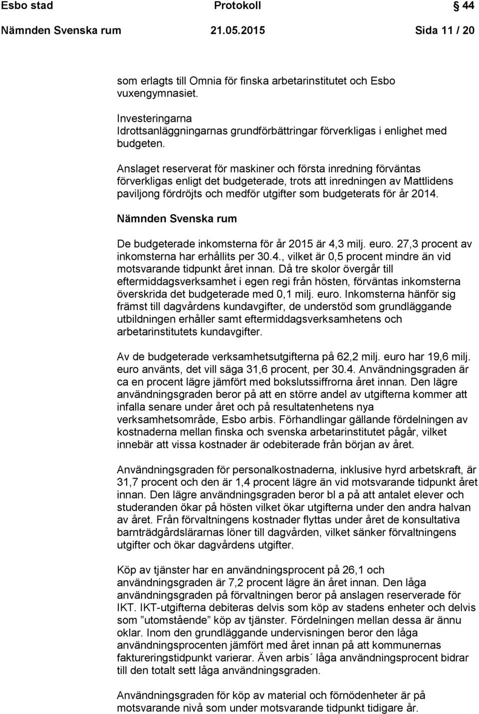 Anslaget reserverat för maskiner och första inredning förväntas förverkligas enligt det budgeterade, trots att inredningen av Mattlidens paviljong fördröjts och medför utgifter som budgeterats för år