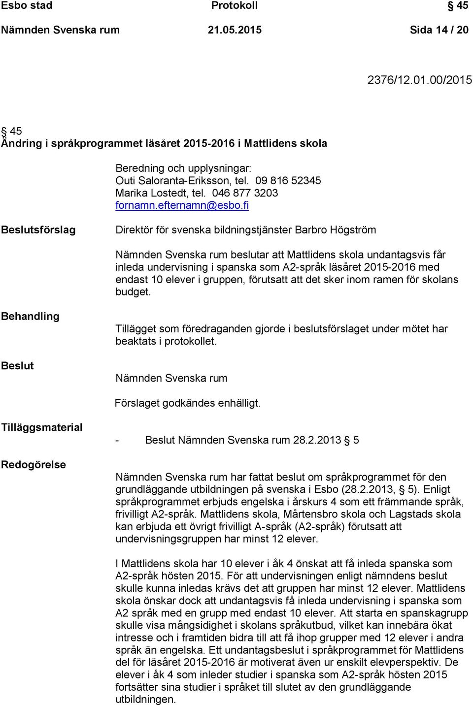 fi Beslutsförslag Direktör för svenska bildningstjänster Barbro Högström Nämnden Svenska rum beslutar att Mattlidens skola undantagsvis får inleda undervisning i spanska som A2-språk läsåret