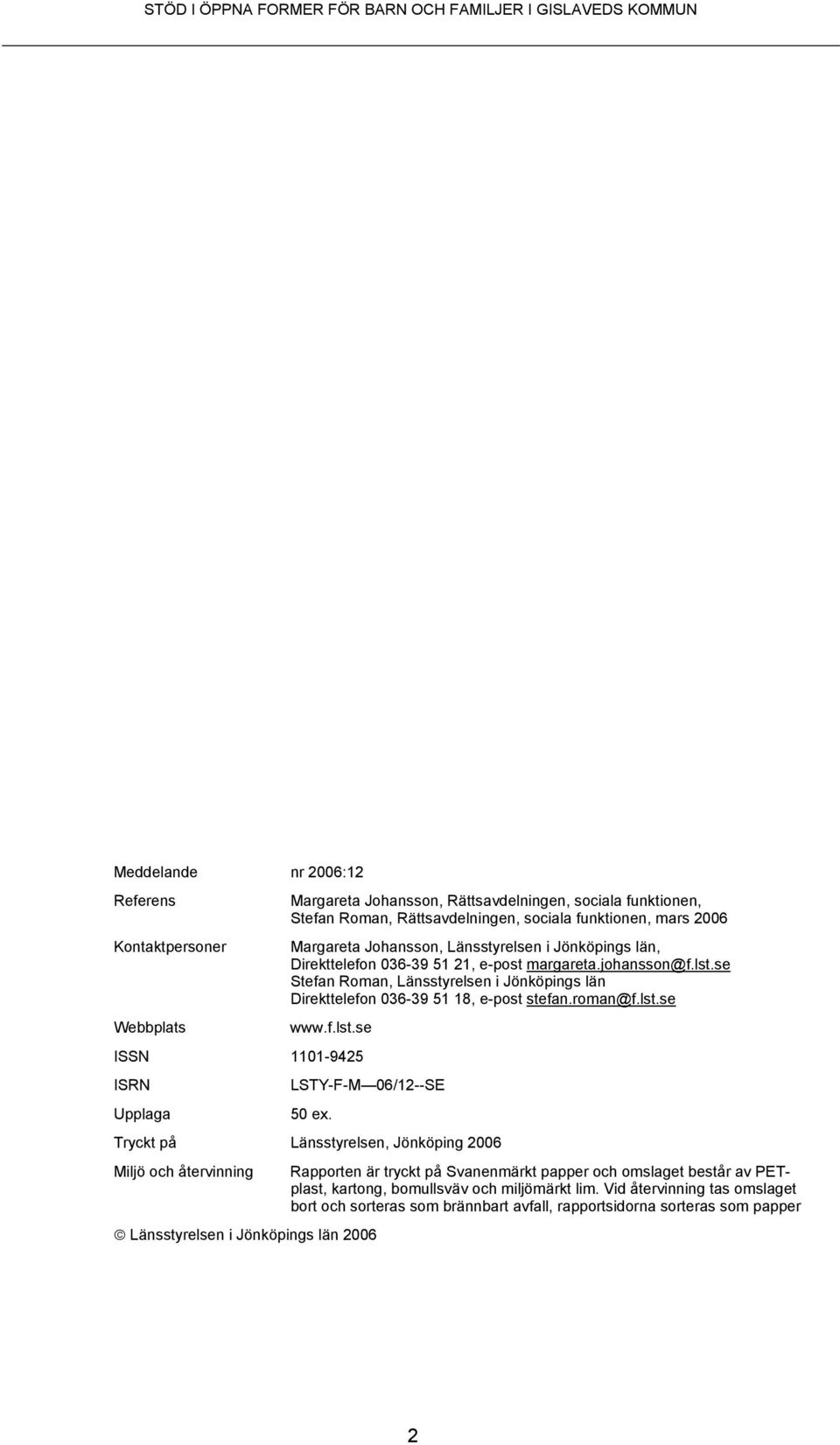 se Stefan Roman, Länsstyrelsen i Jönköpings län Direkttelefon 036-39 51 18, e-post stefan.roman@f.lst.se Webbplats www.f.lst.se ISSN 1101-9425 ISRN LSTY-F-M 06/12--SE Upplaga 50 ex.