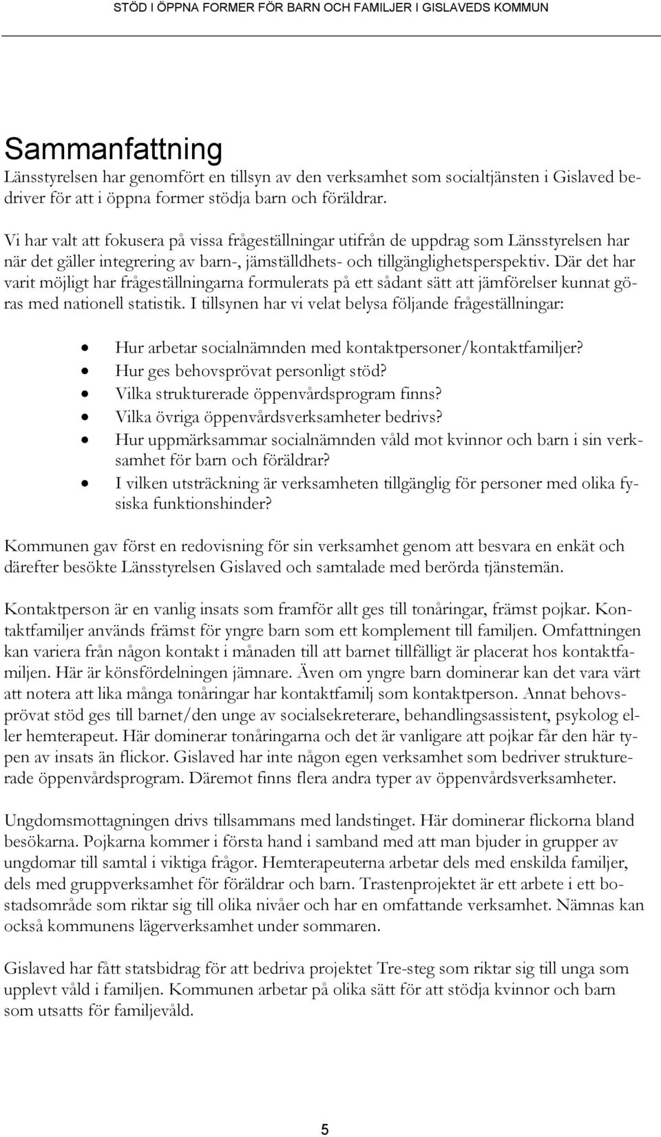 Vi har valt att fokusera på vissa frågeställningar utifrån de uppdrag som Länsstyrelsen har när det gäller integrering av barn-, jämställdhets- och tillgänglighetsperspektiv.