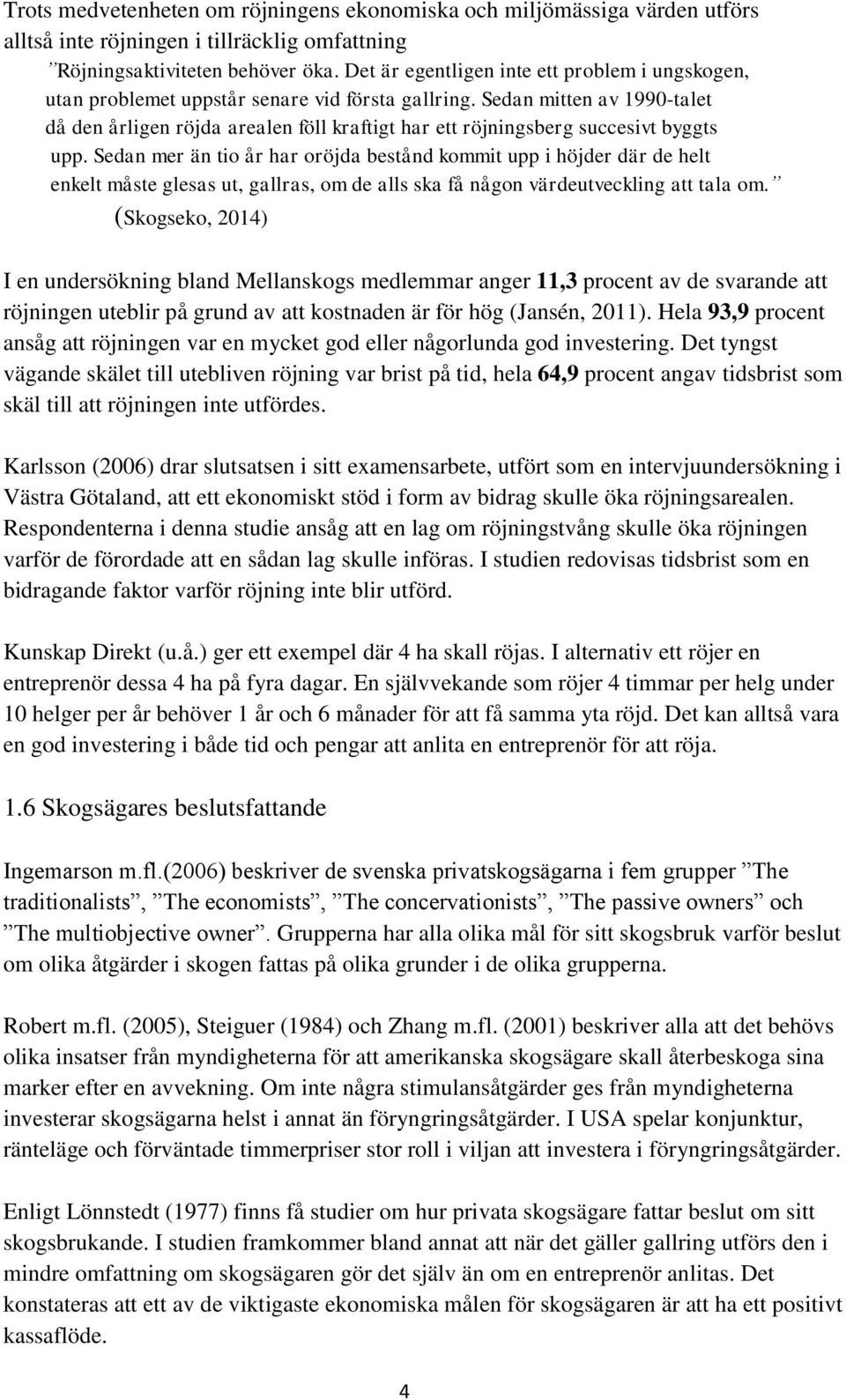 Sedan mitten av 1990-talet då den årligen röjda arealen föll kraftigt har ett röjningsberg succesivt byggts upp.