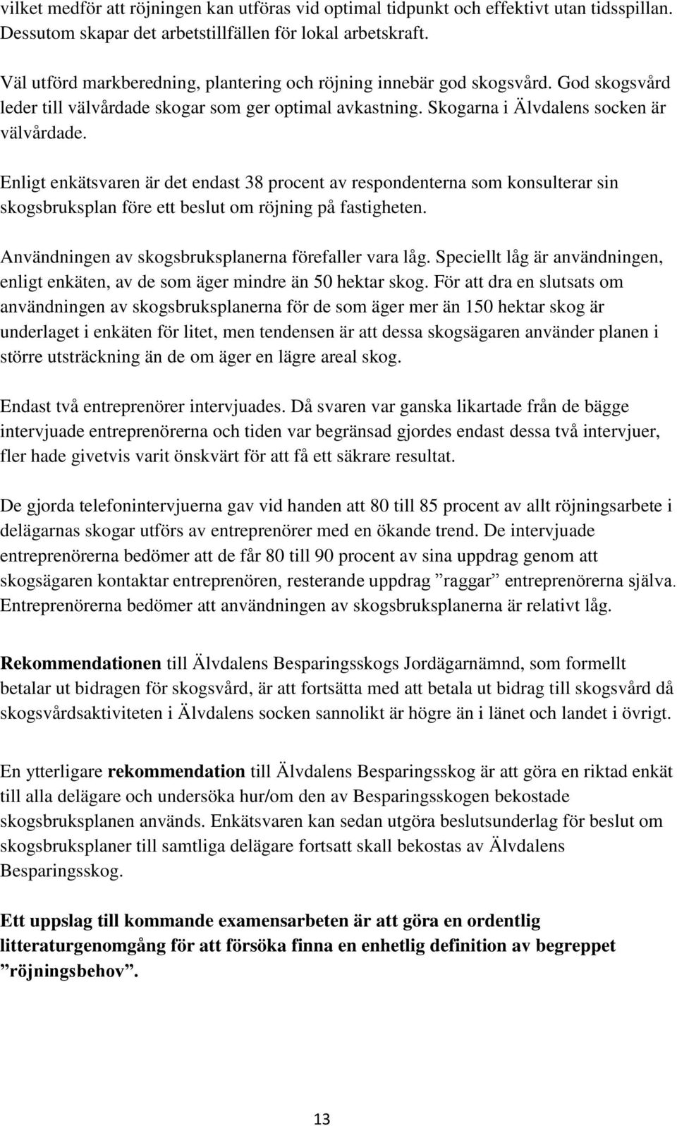 Enligt enkätsvaren är det endast 38 procent av respondenterna som konsulterar sin skogsbruksplan före ett beslut om röjning på fastigheten. Användningen av skogsbruksplanerna förefaller vara låg.