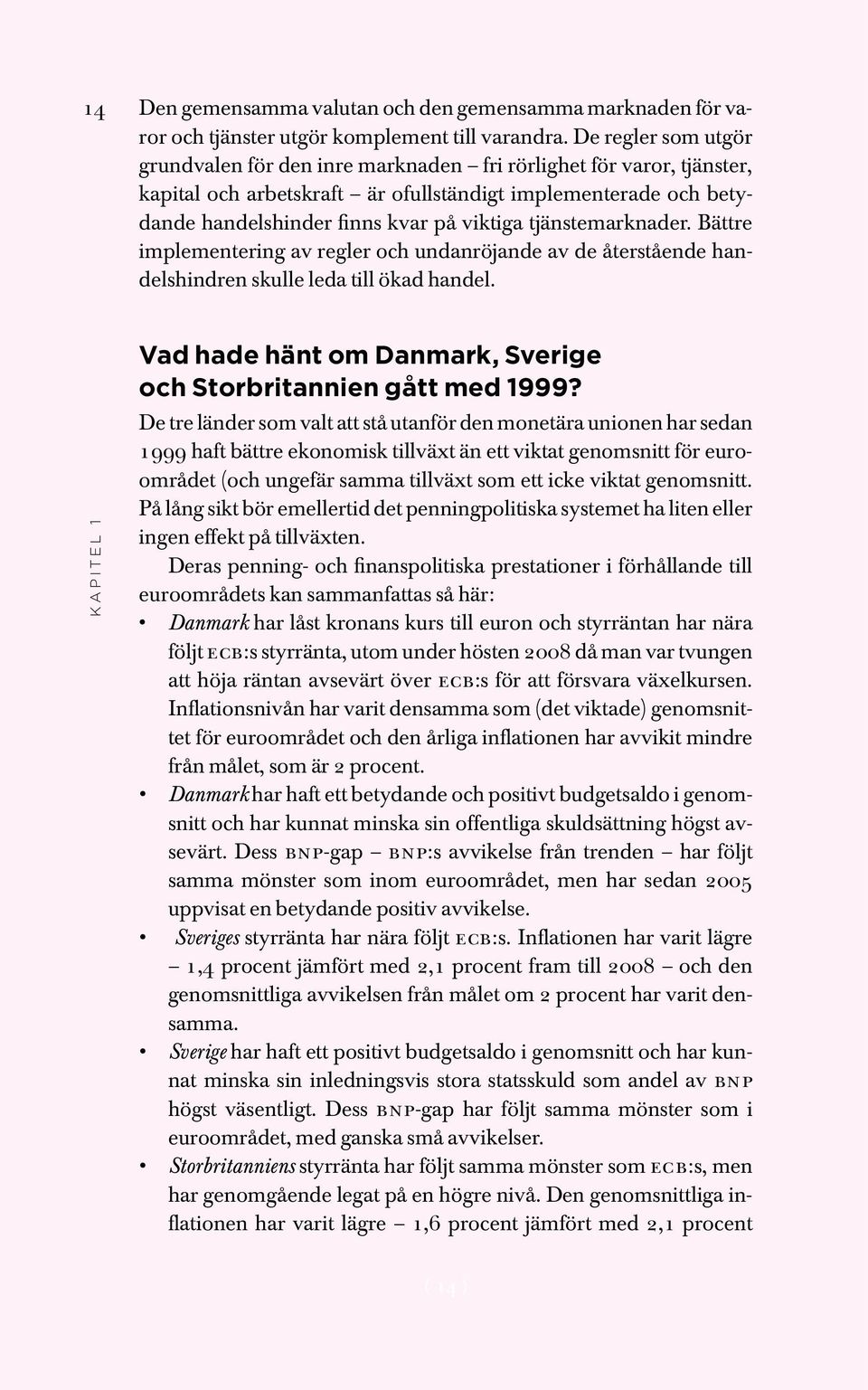 tjänstemarknader. Bättre implementering av regler och undanröjande av de återstående handelshindren skulle leda till ökad handel.