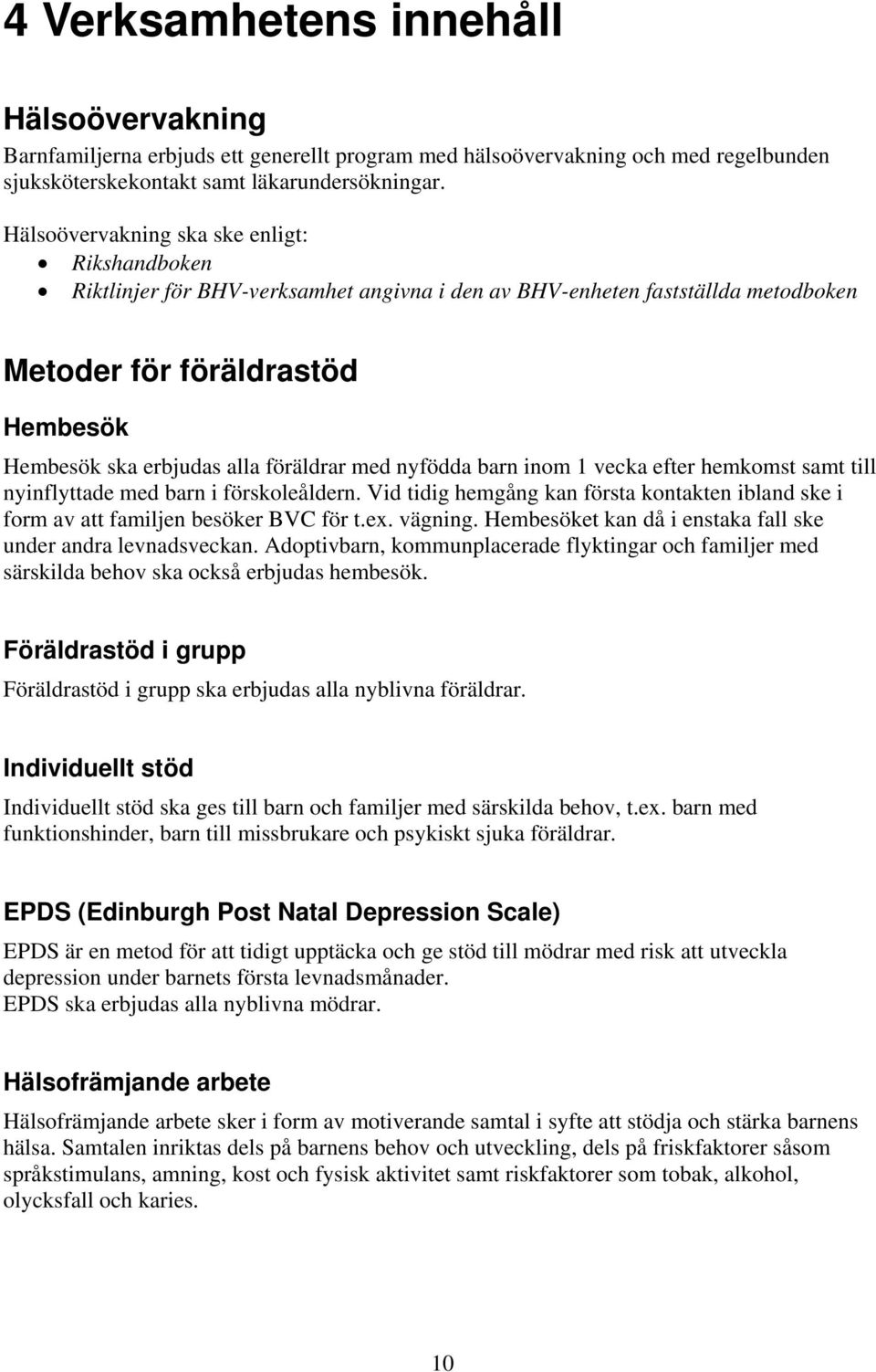 med nyfödda barn inom 1 vecka efter hemkomst samt till nyinflyttade med barn i förskoleåldern. Vid tidig hemgång kan första kontakten ibland ske i form av att familjen besöker BVC för t.ex. vägning.