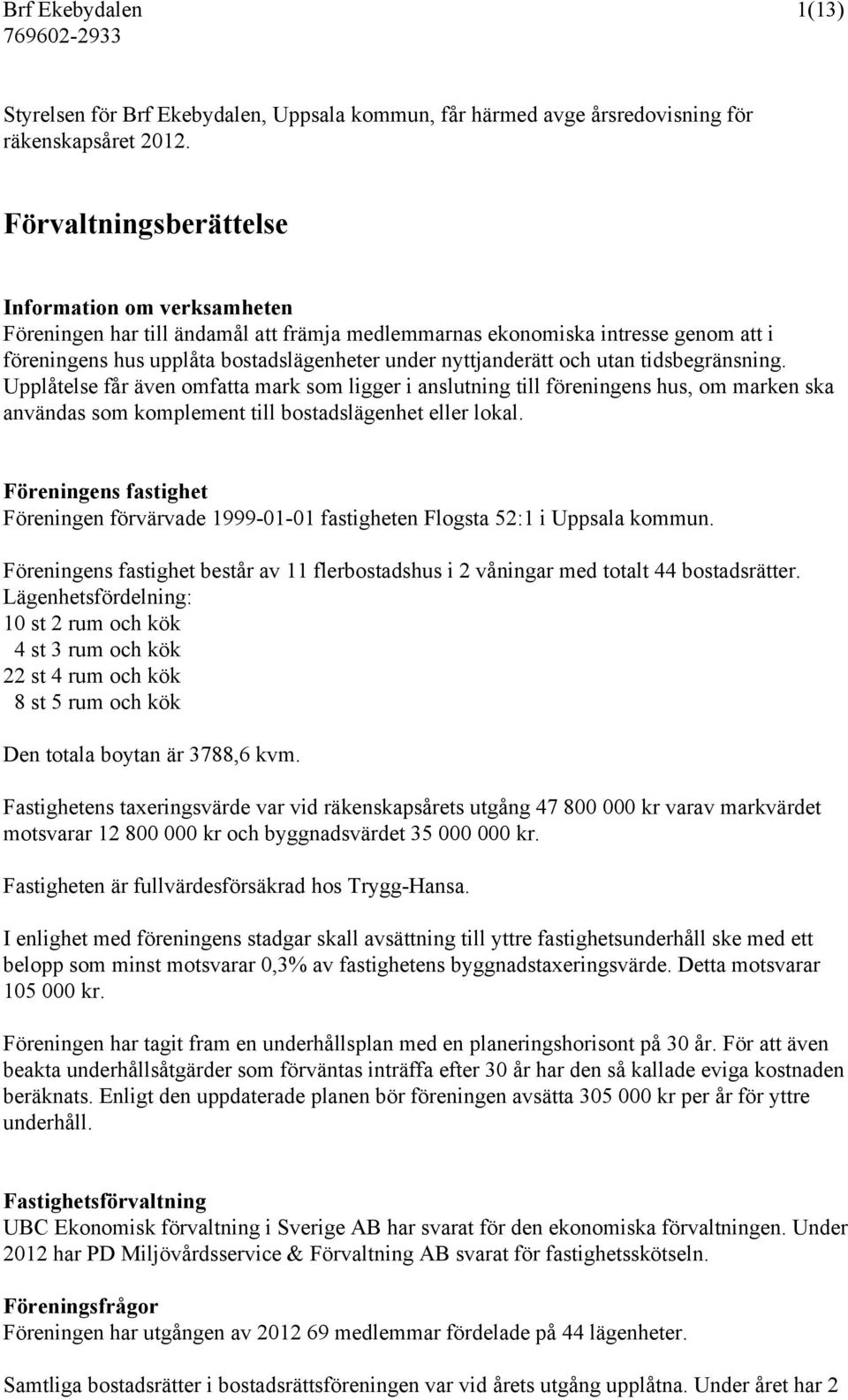 och utan tidsbegränsning. Upplåtelse får även omfatta mark som ligger i anslutning till föreningens hus, om marken ska användas som komplement till bostadslägenhet eller lokal.