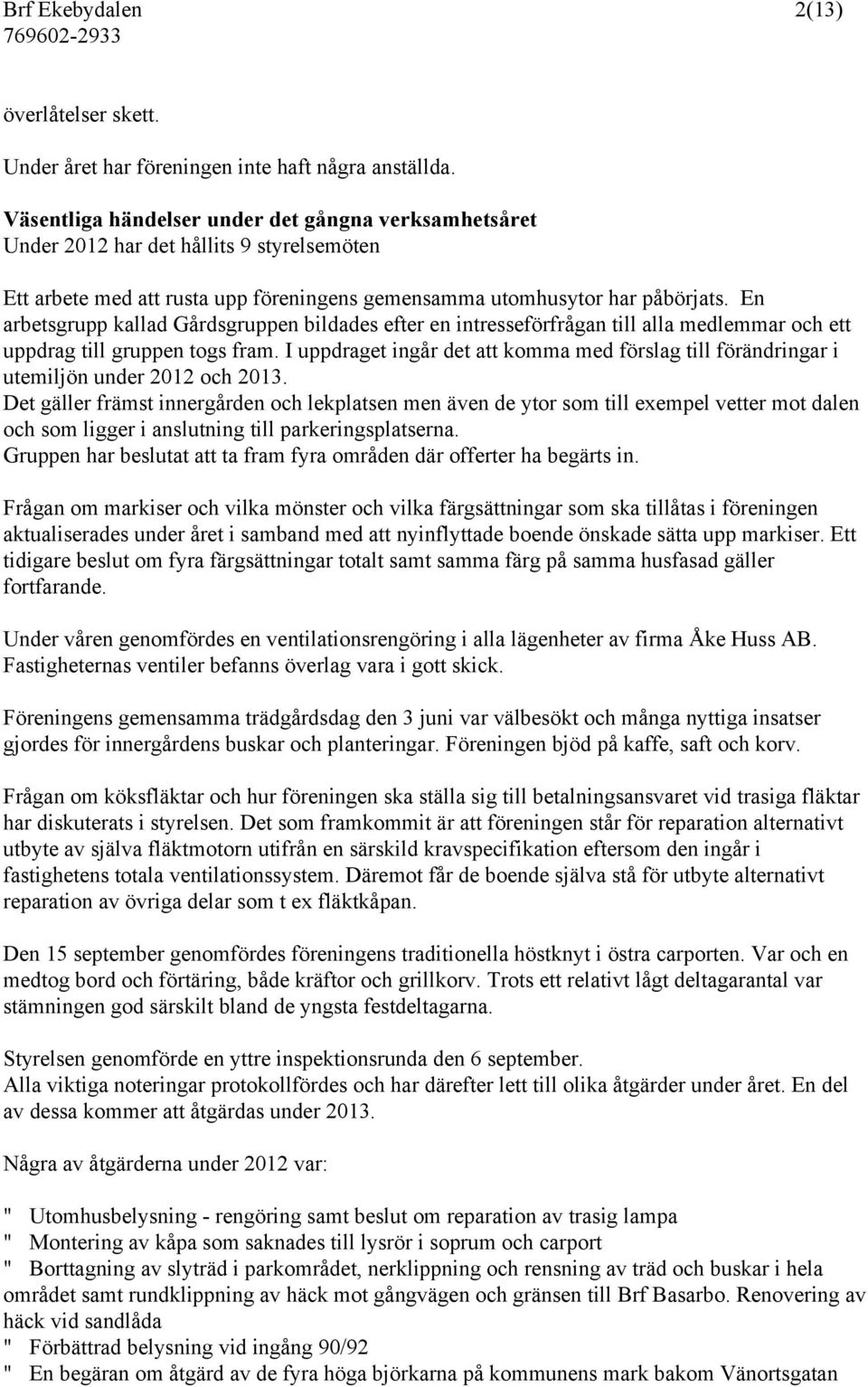 En arbetsgrupp kallad Gårdsgruppen bildades efter en intresseförfrågan till alla medlemmar och ett uppdrag till gruppen togs fram.