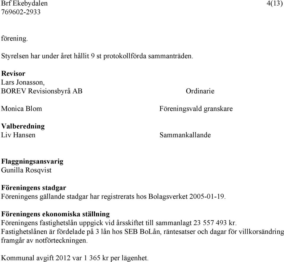 Rosqvist Föreningens stadgar Föreningens gällande stadgar har registrerats hos Bolagsverket 2005-01-19.