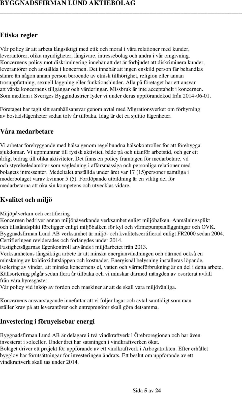 Det innebär att ingen enskild person får behandlas sämre än någon annan person beroende av etnisk tillhörighet, religion eller annan trosuppfattning, sexuell läggning eller funktionshinder.