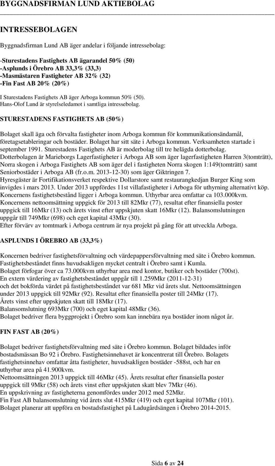 STURESTADENS FASTIGHETS AB (50%) Bolaget skall äga och förvalta fastigheter inom Arboga kommun för kommunikationsändamål, företagsetableringar och bostäder. Bolaget har sitt säte i Arboga kommun.