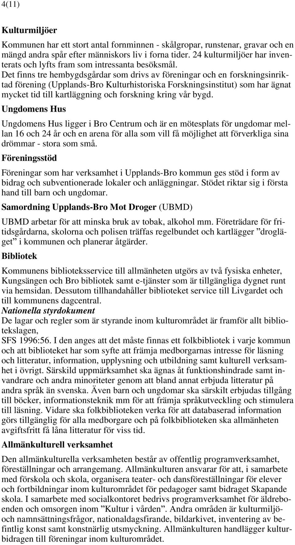 Det finns tre hembygdsgårdar som drivs av föreningar och en forskningsinriktad förening (Upplands-Bro Kulturhistoriska Forskningsinstitut) som har ägnat mycket tid till kartläggning och forskning