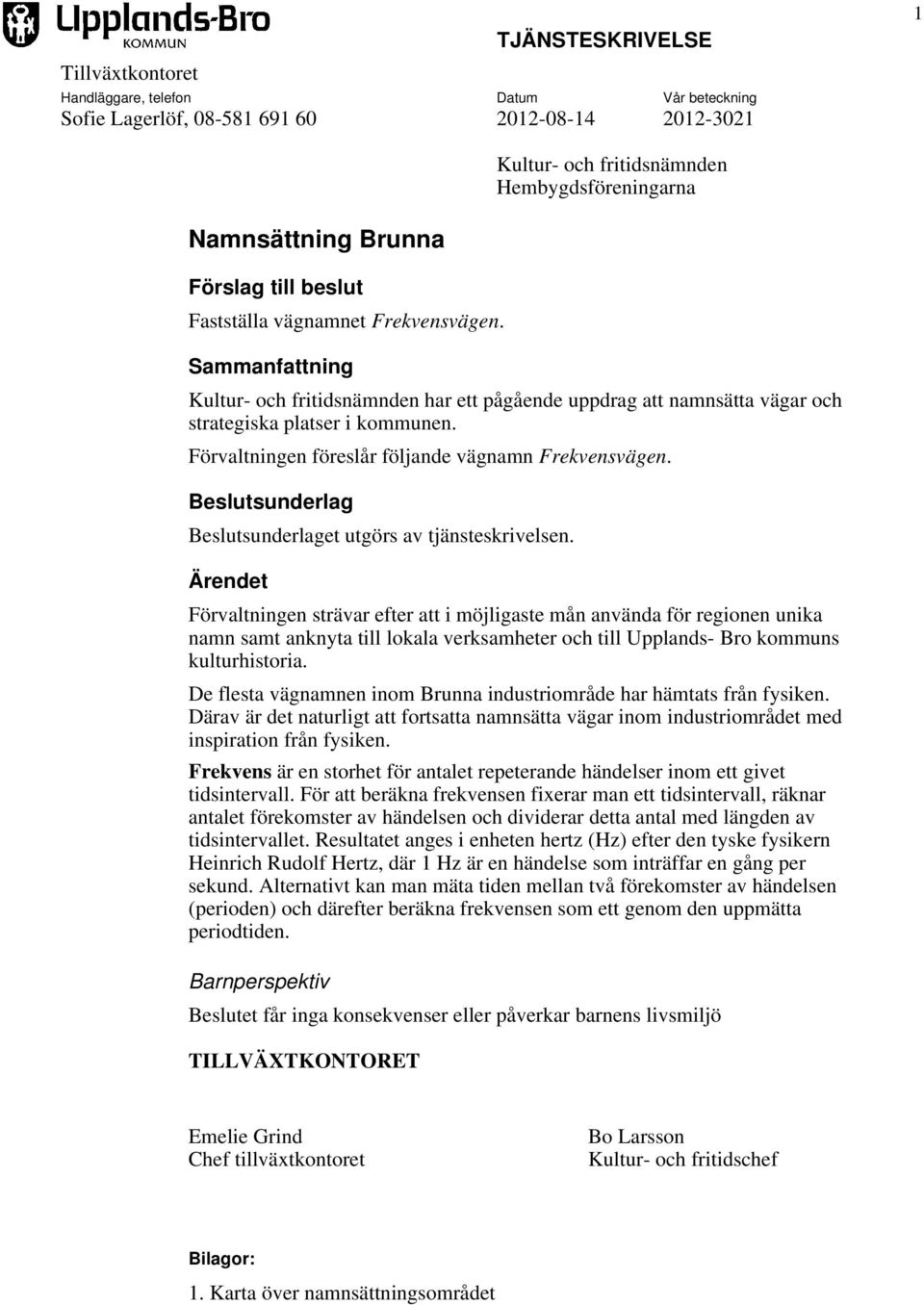 Förvaltningen föreslår följande vägnamn Frekvensvägen. Beslutsunderlag Beslutsunderlaget utgörs av tjänsteskrivelsen.