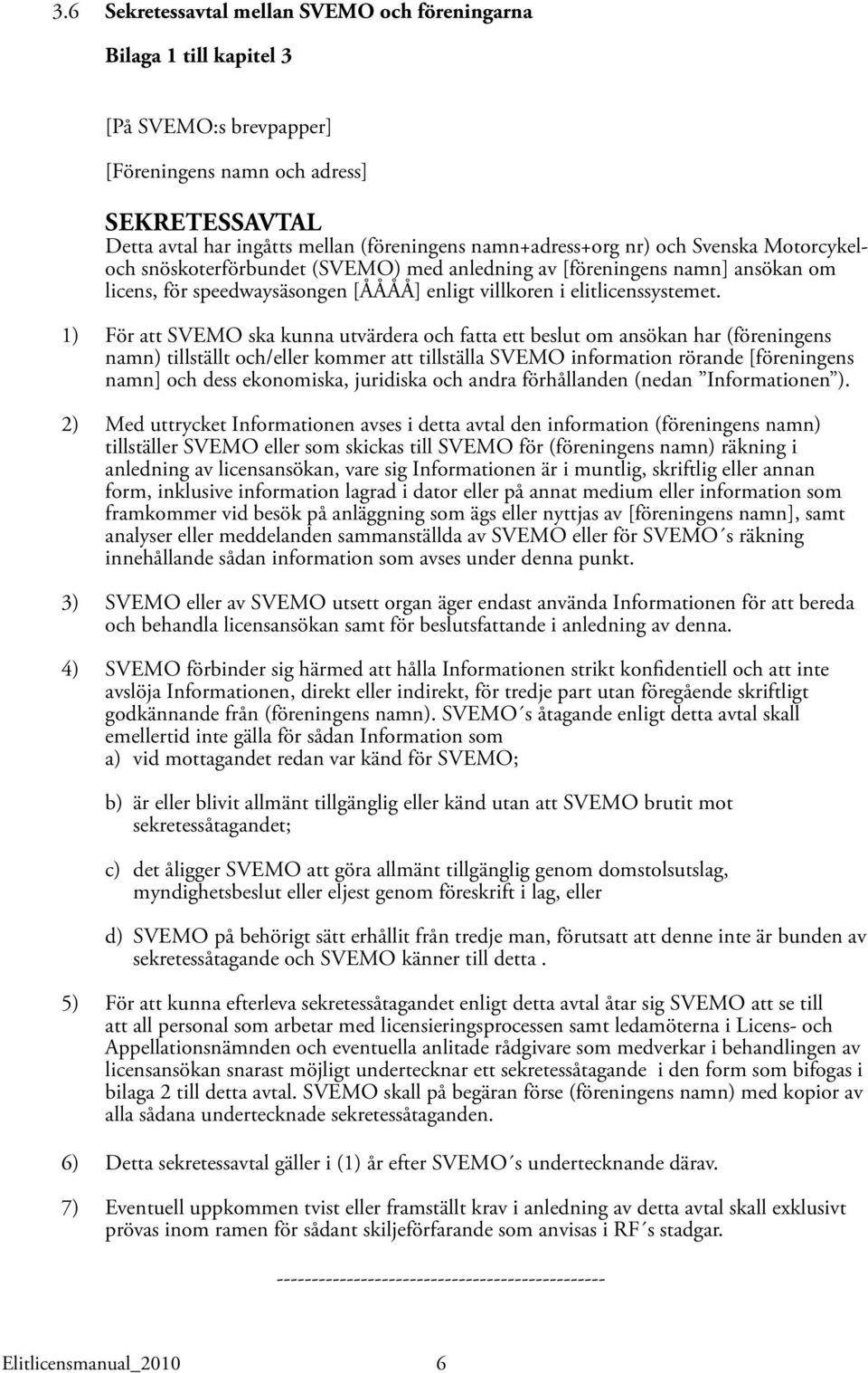 1) För att SVEMO ska kunna utvärdera och fatta ett beslut om ansökan har (föreningens namn) tillställt och/eller kommer att tillställa SVEMO information rörande [föreningens namn] och dess