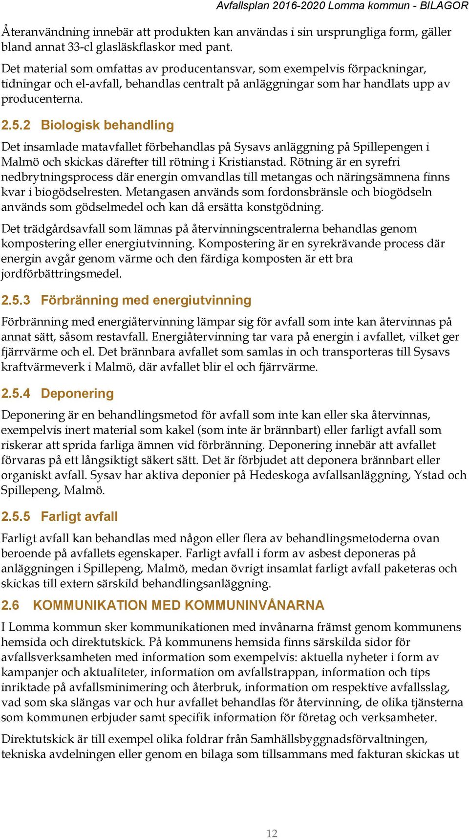 2 Biologisk behandling Det insamlade matavfallet förbehandlas på Sysavs anläggning på Spillepengen i Malmö och skickas därefter till rötning i Kristianstad.