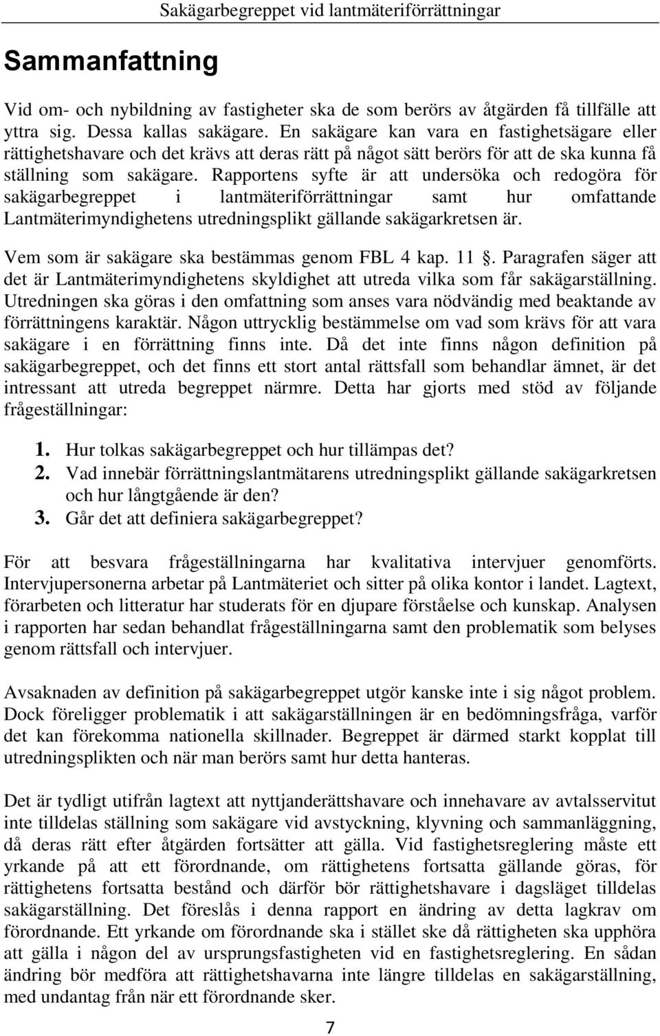 Rapportens syfte är att undersöka och redogöra för sakägarbegreppet i lantmäteriförrättningar samt hur omfattande Lantmäterimyndighetens utredningsplikt gällande sakägarkretsen är.