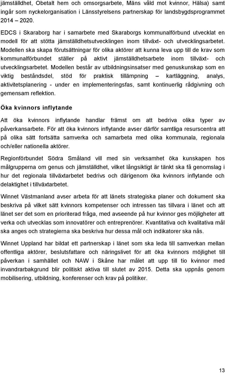 Modellen ska skapa förutsättningar för olika aktörer att kunna leva upp till de krav som kommunalförbundet ställer på aktivt jämställdhetsarbete inom tillväxt- och utvecklingsarbetet.