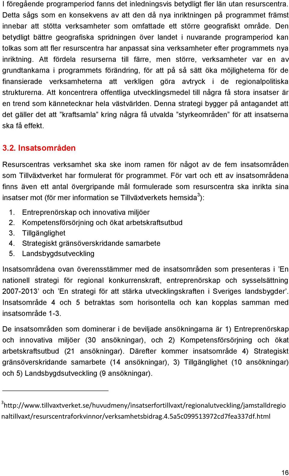 Den betydligt bättre geografiska spridningen över landet i nuvarande programperiod kan tolkas som att fler resurscentra har anpassat sina verksamheter efter programmets nya inriktning.