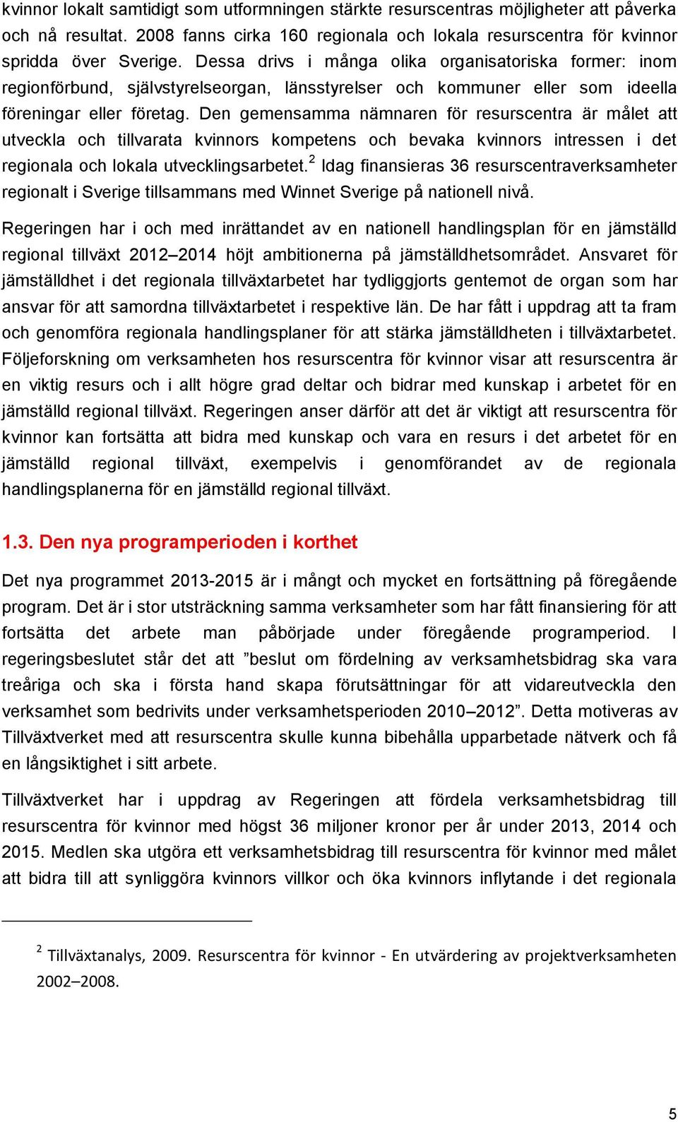 Den gemensamma nämnaren för resurscentra är målet att utveckla och tillvarata kvinnors kompetens och bevaka kvinnors intressen i det regionala och lokala utvecklingsarbetet.