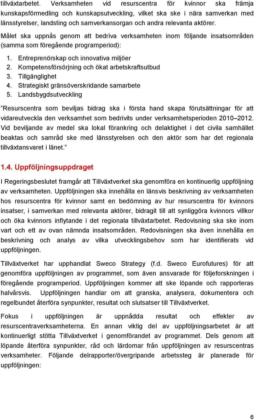 aktörer. Målet ska uppnås genom att bedriva verksamheten inom följande insatsområden (samma som föregående programperiod): 1. Entreprenörskap och innovativa miljöer 2.