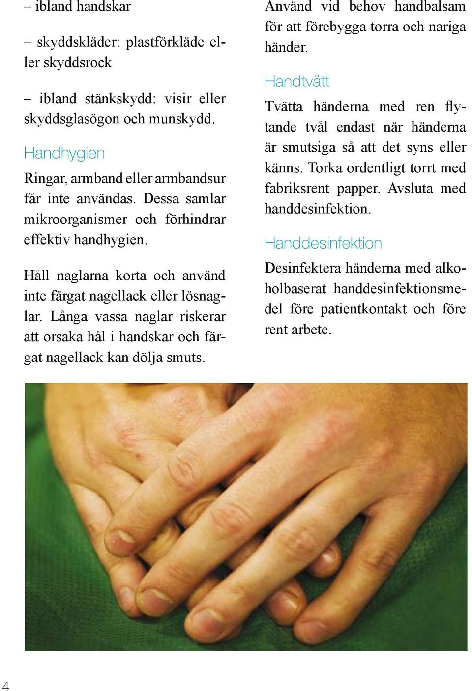 Långa vassa naglar riskerar att orsaka hål i handskar och färgat nagellack kan dölja smuts. Använd vid behov handbalsam för att förebygga torra och nariga händer.