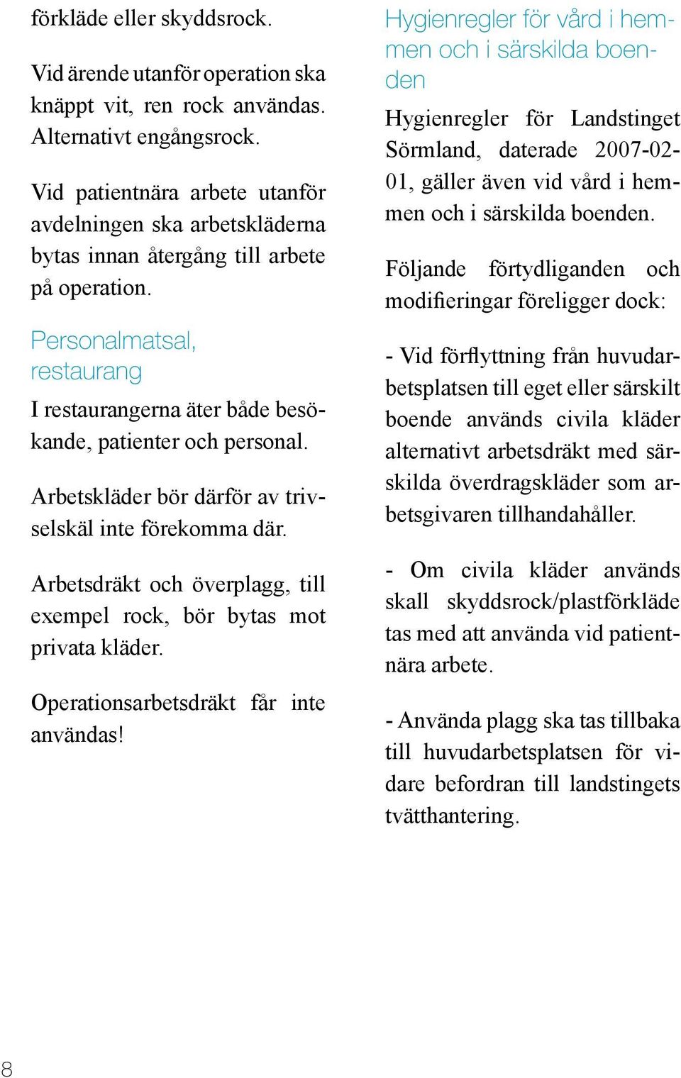 Arbetskläder bör därför av trivselskäl inte förekomma där. Arbetsdräkt och överplagg, till exempel rock, bör bytas mot privata kläder. Operationsarbetsdräkt får inte användas!